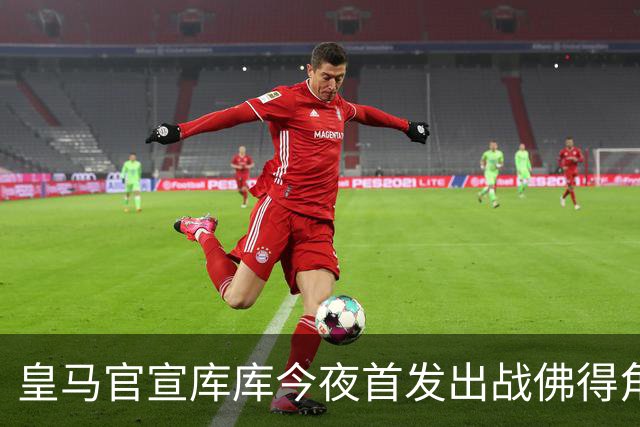 皇马官宣库库今夜首发出战佛得角 FIFA补贴一半一半